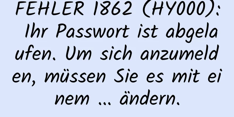 FEHLER 1862 (HY000): Ihr Passwort ist abgelaufen. Um sich anzumelden, müssen Sie es mit einem ... ändern.