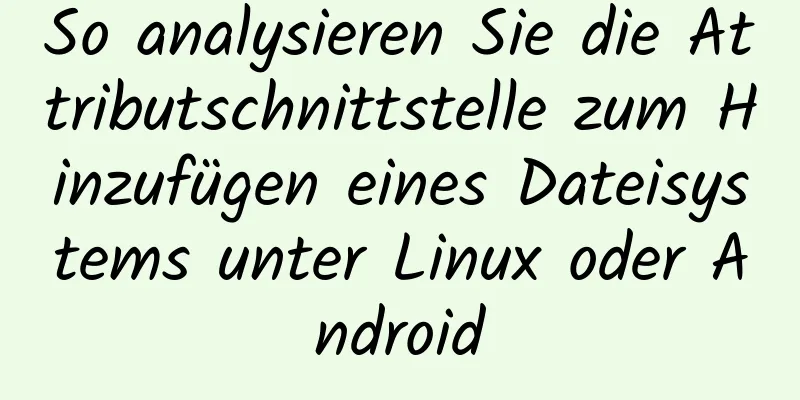 So analysieren Sie die Attributschnittstelle zum Hinzufügen eines Dateisystems unter Linux oder Android