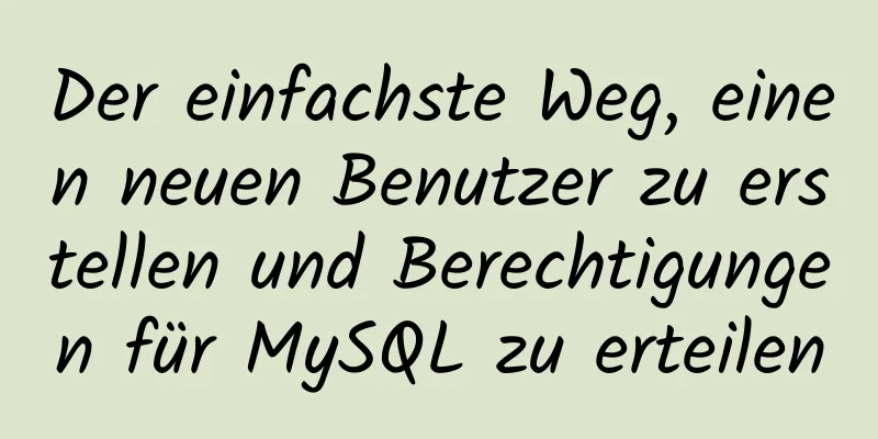 Der einfachste Weg, einen neuen Benutzer zu erstellen und Berechtigungen für MySQL zu erteilen