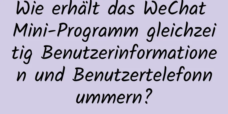 Wie erhält das WeChat Mini-Programm gleichzeitig Benutzerinformationen und Benutzertelefonnummern?