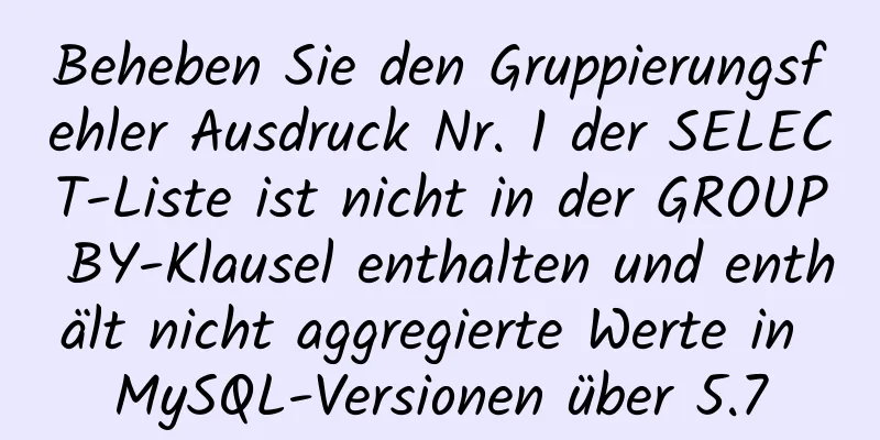 Beheben Sie den Gruppierungsfehler Ausdruck Nr. 1 der SELECT-Liste ist nicht in der GROUP BY-Klausel enthalten und enthält nicht aggregierte Werte in MySQL-Versionen über 5.7