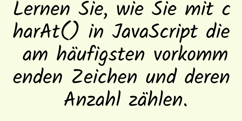 Lernen Sie, wie Sie mit charAt() in JavaScript die am häufigsten vorkommenden Zeichen und deren Anzahl zählen.