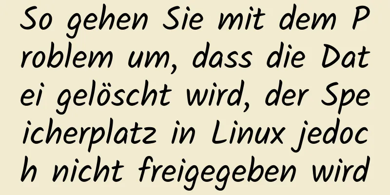 So gehen Sie mit dem Problem um, dass die Datei gelöscht wird, der Speicherplatz in Linux jedoch nicht freigegeben wird