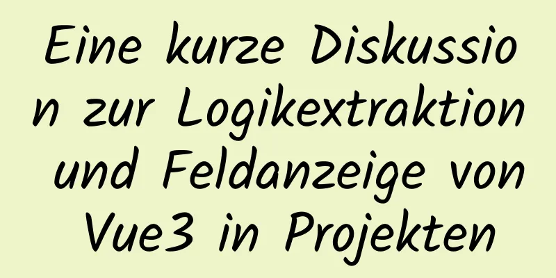 Eine kurze Diskussion zur Logikextraktion und Feldanzeige von Vue3 in Projekten