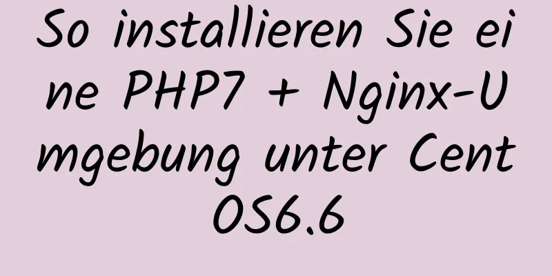 So installieren Sie eine PHP7 + Nginx-Umgebung unter CentOS6.6