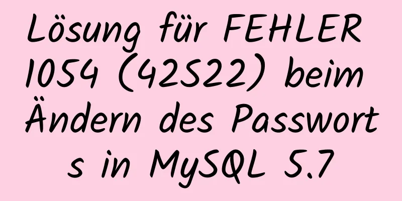 Lösung für FEHLER 1054 (42S22) beim Ändern des Passworts in MySQL 5.7