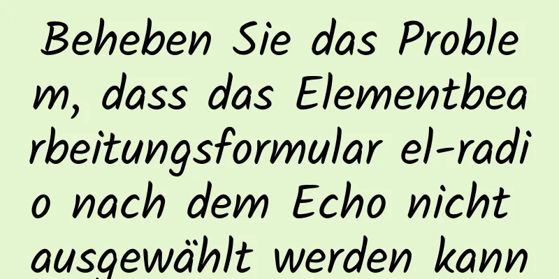 Beheben Sie das Problem, dass das Elementbearbeitungsformular el-radio nach dem Echo nicht ausgewählt werden kann