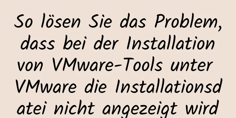 So lösen Sie das Problem, dass bei der Installation von VMware-Tools unter VMware die Installationsdatei nicht angezeigt wird