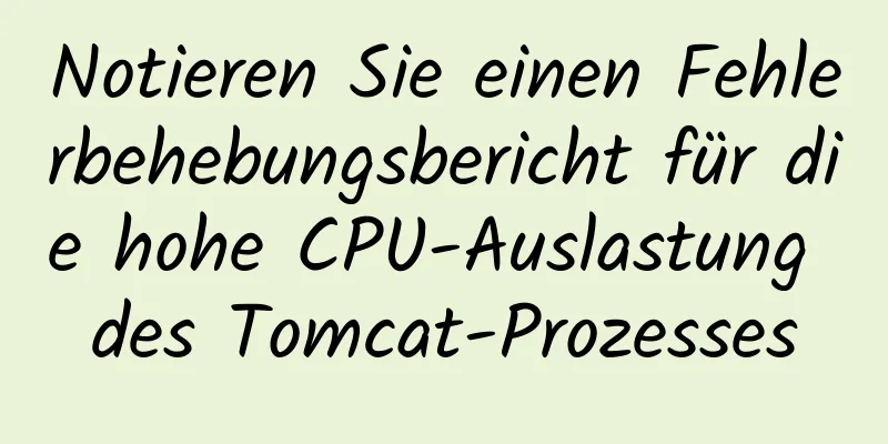 Notieren Sie einen Fehlerbehebungsbericht für die hohe CPU-Auslastung des Tomcat-Prozesses