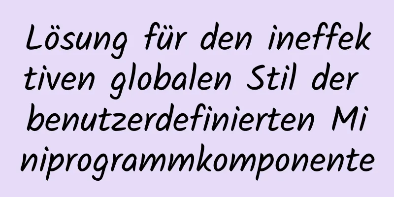 Lösung für den ineffektiven globalen Stil der benutzerdefinierten Miniprogrammkomponente