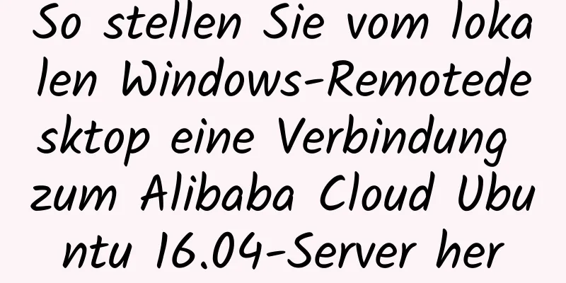 So stellen Sie vom lokalen Windows-Remotedesktop eine Verbindung zum Alibaba Cloud Ubuntu 16.04-Server her