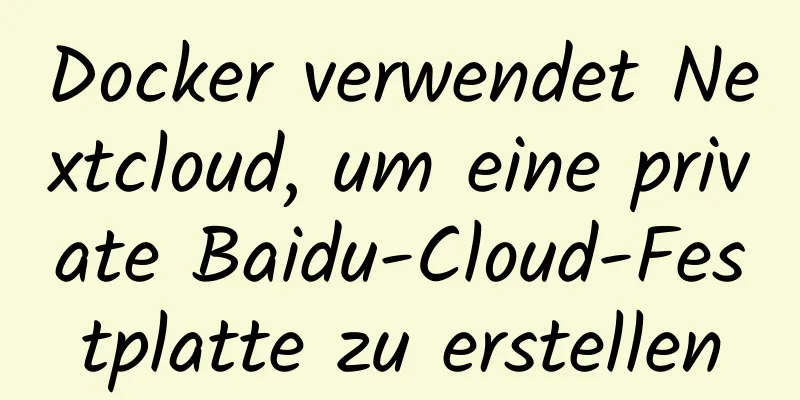 Docker verwendet Nextcloud, um eine private Baidu-Cloud-Festplatte zu erstellen