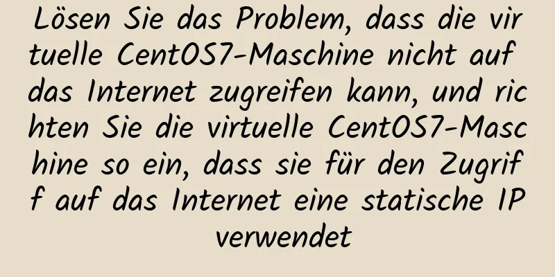 Lösen Sie das Problem, dass die virtuelle CentOS7-Maschine nicht auf das Internet zugreifen kann, und richten Sie die virtuelle CentOS7-Maschine so ein, dass sie für den Zugriff auf das Internet eine statische IP verwendet