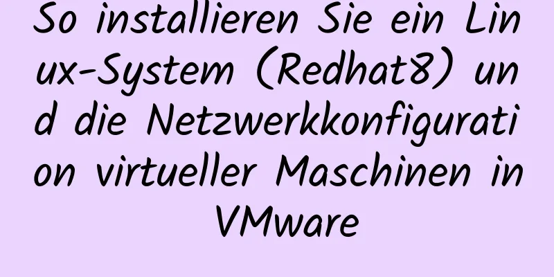 So installieren Sie ein Linux-System (Redhat8) und die Netzwerkkonfiguration virtueller Maschinen in VMware