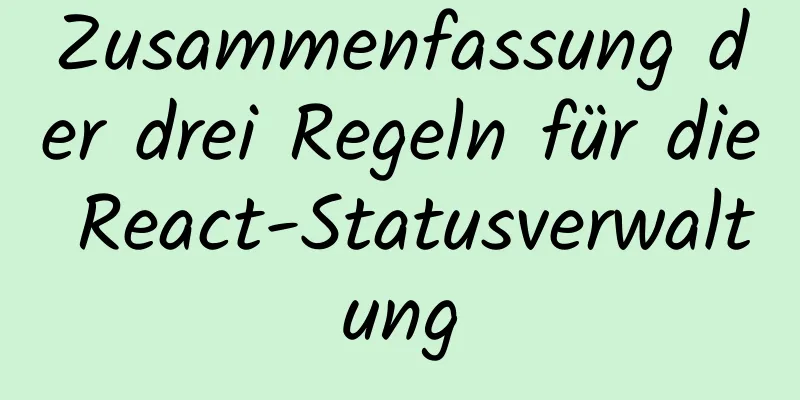 Zusammenfassung der drei Regeln für die React-Statusverwaltung