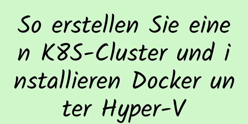 So erstellen Sie einen K8S-Cluster und installieren Docker unter Hyper-V