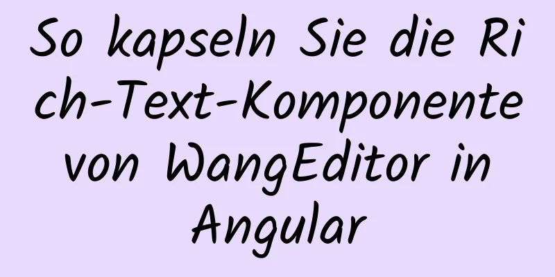 So kapseln Sie die Rich-Text-Komponente von WangEditor in Angular