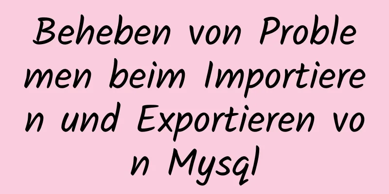 Beheben von Problemen beim Importieren und Exportieren von Mysql