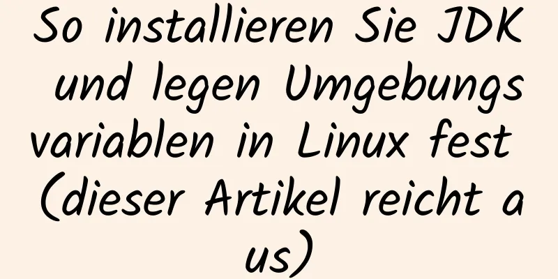 So installieren Sie JDK und legen Umgebungsvariablen in Linux fest (dieser Artikel reicht aus)