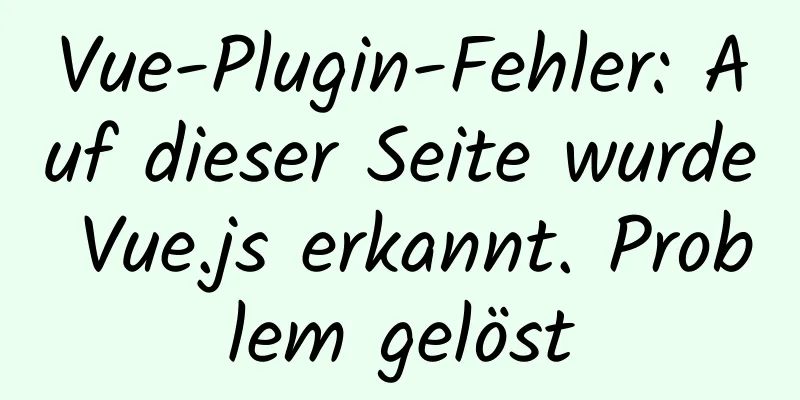 Vue-Plugin-Fehler: Auf dieser Seite wurde Vue.js erkannt. Problem gelöst