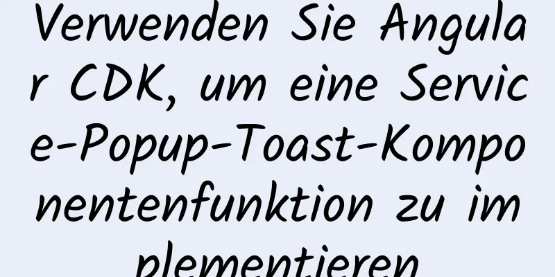 Verwenden Sie Angular CDK, um eine Service-Popup-Toast-Komponentenfunktion zu implementieren