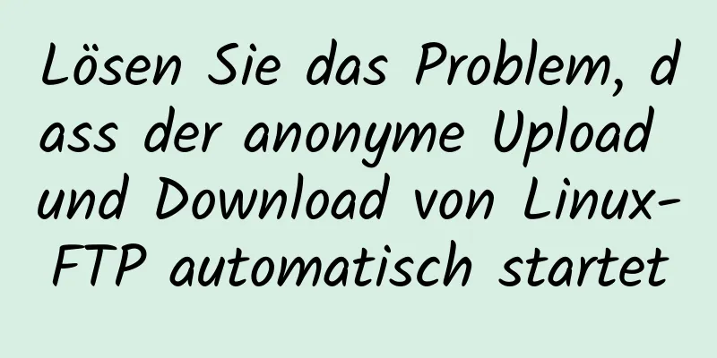 Lösen Sie das Problem, dass der anonyme Upload und Download von Linux-FTP automatisch startet