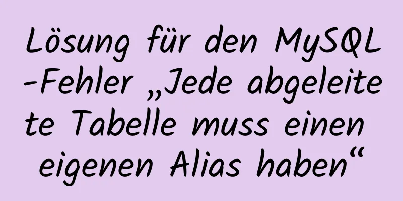 Lösung für den MySQL-Fehler „Jede abgeleitete Tabelle muss einen eigenen Alias ​​haben“