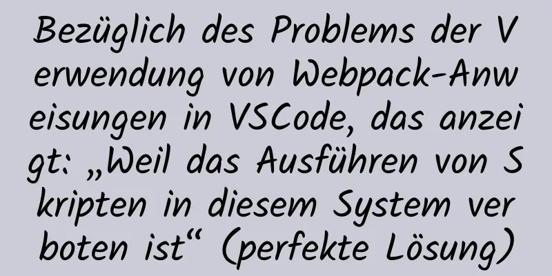 Bezüglich des Problems der Verwendung von Webpack-Anweisungen in VSCode, das anzeigt: „Weil das Ausführen von Skripten in diesem System verboten ist“ (perfekte Lösung)