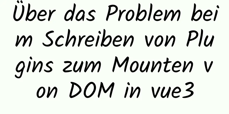 Über das Problem beim Schreiben von Plugins zum Mounten von DOM in vue3