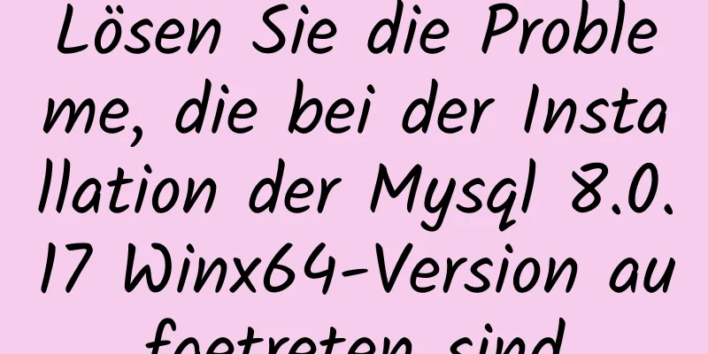 Lösen Sie die Probleme, die bei der Installation der Mysql 8.0.17 Winx64-Version aufgetreten sind