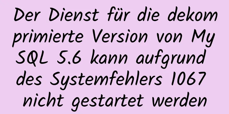 Der Dienst für die dekomprimierte Version von MySQL 5.6 kann aufgrund des Systemfehlers 1067 nicht gestartet werden