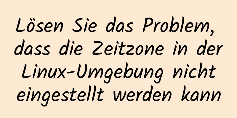 Lösen Sie das Problem, dass die Zeitzone in der Linux-Umgebung nicht eingestellt werden kann