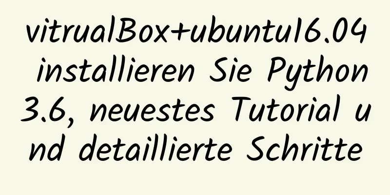 vitrualBox+ubuntu16.04 installieren Sie Python3.6, neuestes Tutorial und detaillierte Schritte