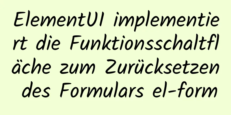 ElementUI implementiert die Funktionsschaltfläche zum Zurücksetzen des Formulars el-form