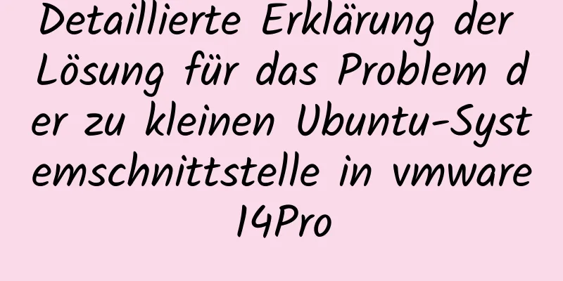 Detaillierte Erklärung der Lösung für das Problem der zu kleinen Ubuntu-Systemschnittstelle in vmware14Pro