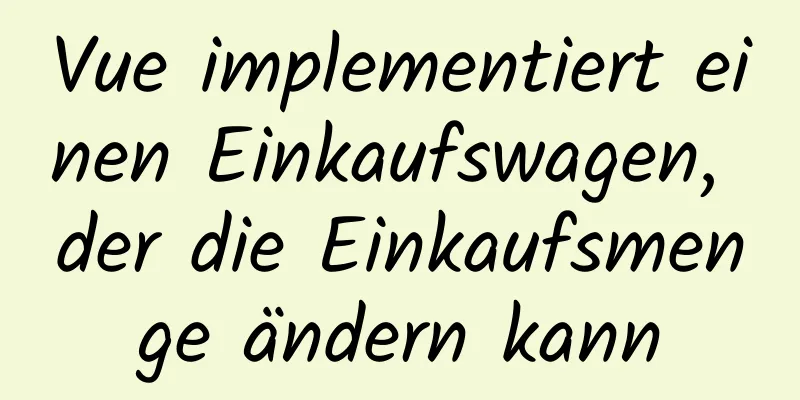 Vue implementiert einen Einkaufswagen, der die Einkaufsmenge ändern kann