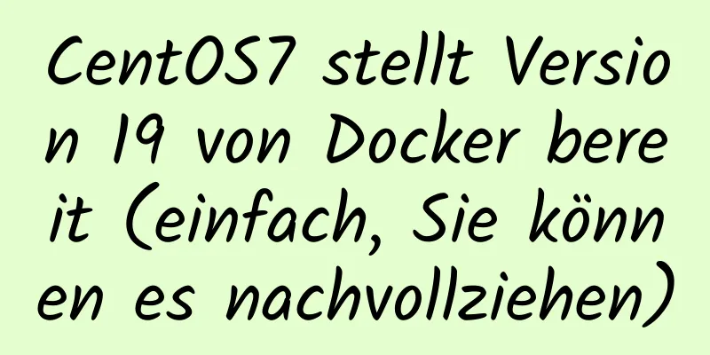 CentOS7 stellt Version 19 von Docker bereit (einfach, Sie können es nachvollziehen)