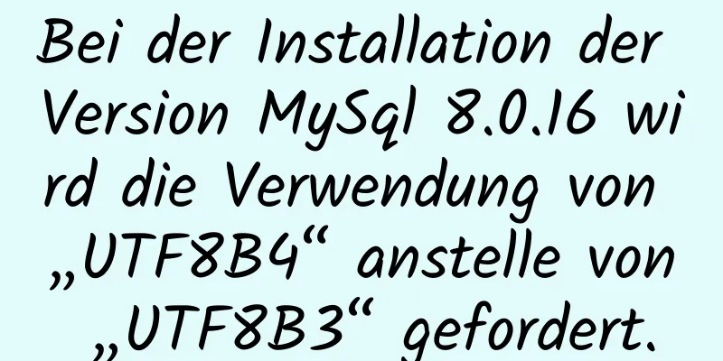 Bei der Installation der Version MySql 8.0.16 wird die Verwendung von „UTF8B4“ anstelle von „UTF8B3“ gefordert.