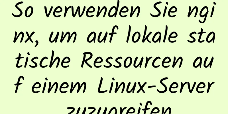 So verwenden Sie nginx, um auf lokale statische Ressourcen auf einem Linux-Server zuzugreifen