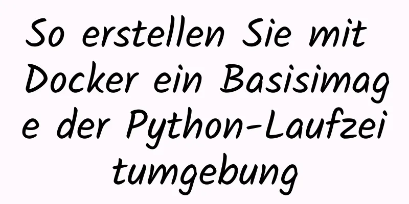 So erstellen Sie mit Docker ein Basisimage der Python-Laufzeitumgebung