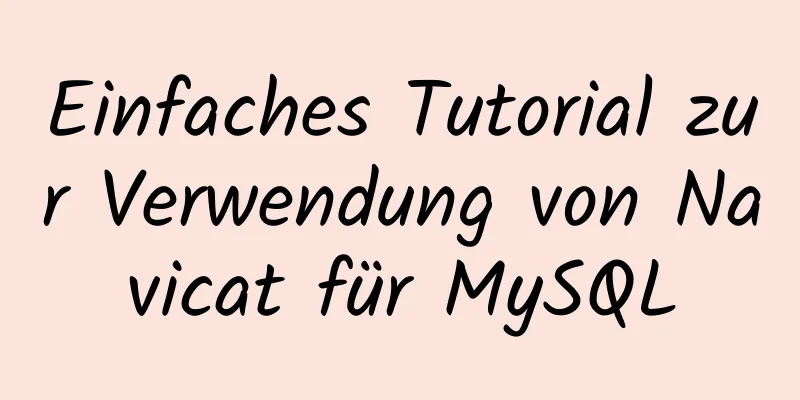 Einfaches Tutorial zur Verwendung von Navicat für MySQL