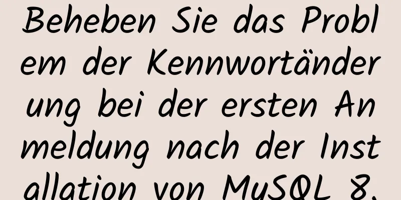 Beheben Sie das Problem der Kennwortänderung bei der ersten Anmeldung nach der Installation von MySQL 8.0