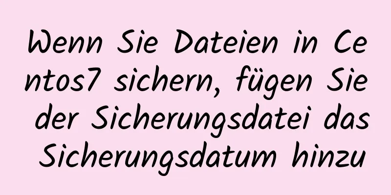 Wenn Sie Dateien in Centos7 sichern, fügen Sie der Sicherungsdatei das Sicherungsdatum hinzu