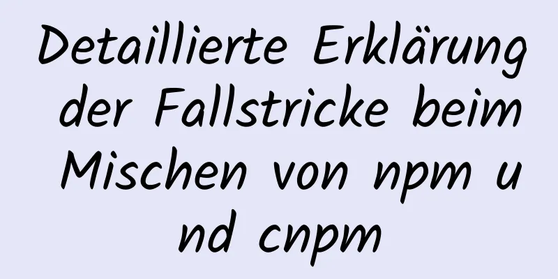 Detaillierte Erklärung der Fallstricke beim Mischen von npm und cnpm