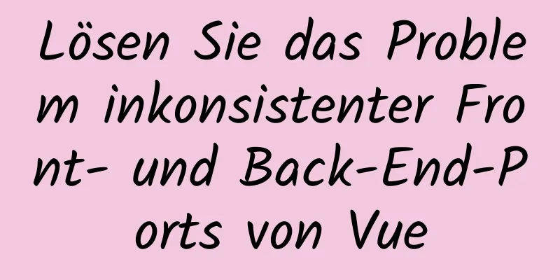 Lösen Sie das Problem inkonsistenter Front- und Back-End-Ports von Vue