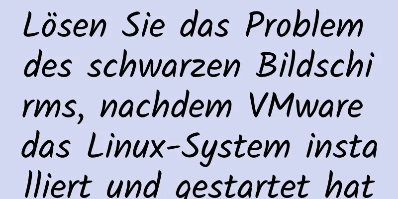 Lösen Sie das Problem des schwarzen Bildschirms, nachdem VMware das Linux-System installiert und gestartet hat