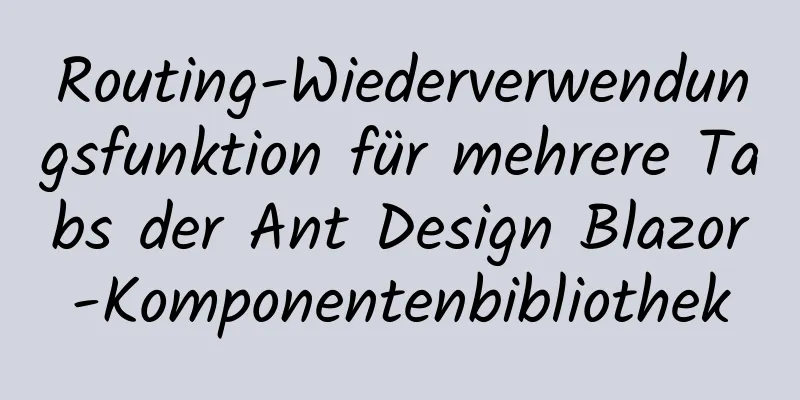 Routing-Wiederverwendungsfunktion für mehrere Tabs der Ant Design Blazor-Komponentenbibliothek