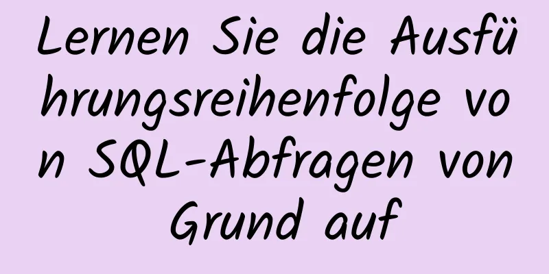 Lernen Sie die Ausführungsreihenfolge von SQL-Abfragen von Grund auf