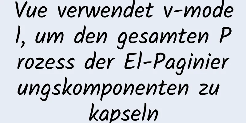 Vue verwendet v-model, um den gesamten Prozess der El-Paginierungskomponenten zu kapseln