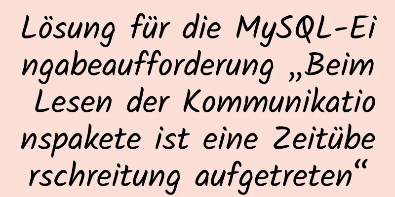 Lösung für die MySQL-Eingabeaufforderung „Beim Lesen der Kommunikationspakete ist eine Zeitüberschreitung aufgetreten“